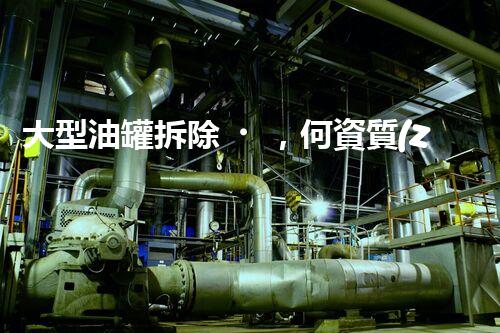 大型油罐拆除，何資質(zhì)可勝任？